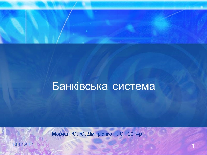 1 13.12.2017 Банківська система  Мовчан Ю. Ю. Дмітрієнко Р. С.  2014р.